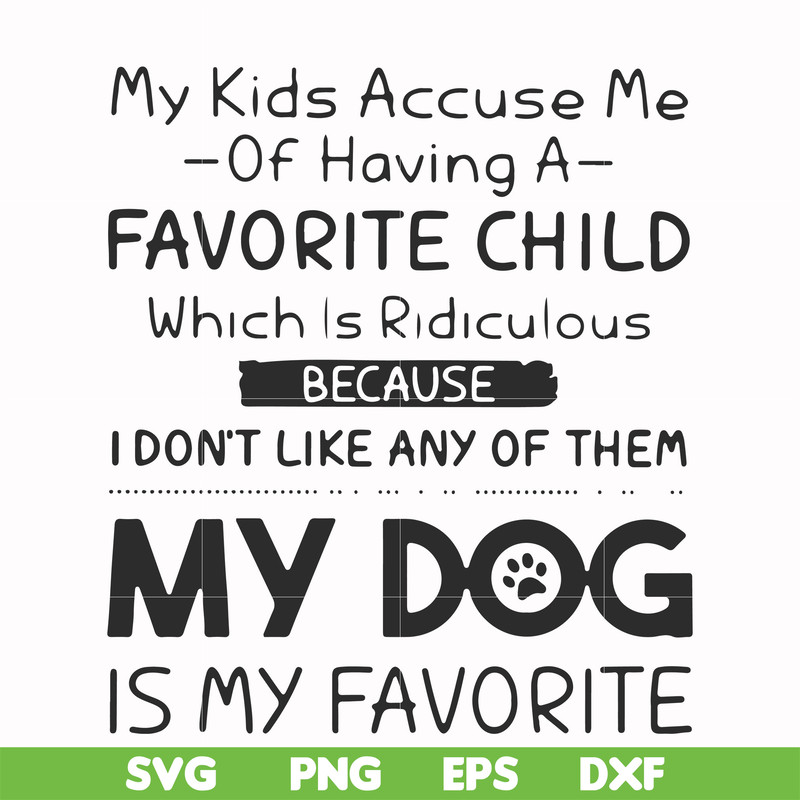 FN000373-My kids accuse me of having a favorite child which is ridiculous because I don't like any of them my dog is my favorite svg, png, dxf, eps file FN00037