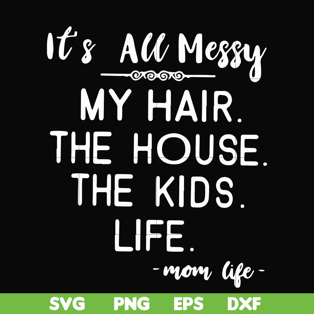 FN000420-It's all messy my hair the house the kids life svg, png, dxf, eps file FN000420.jpg