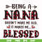 FN000437-Being a Nana doesn't make me old it make me blessed svg, png, dxf, eps file FN000437.jpg