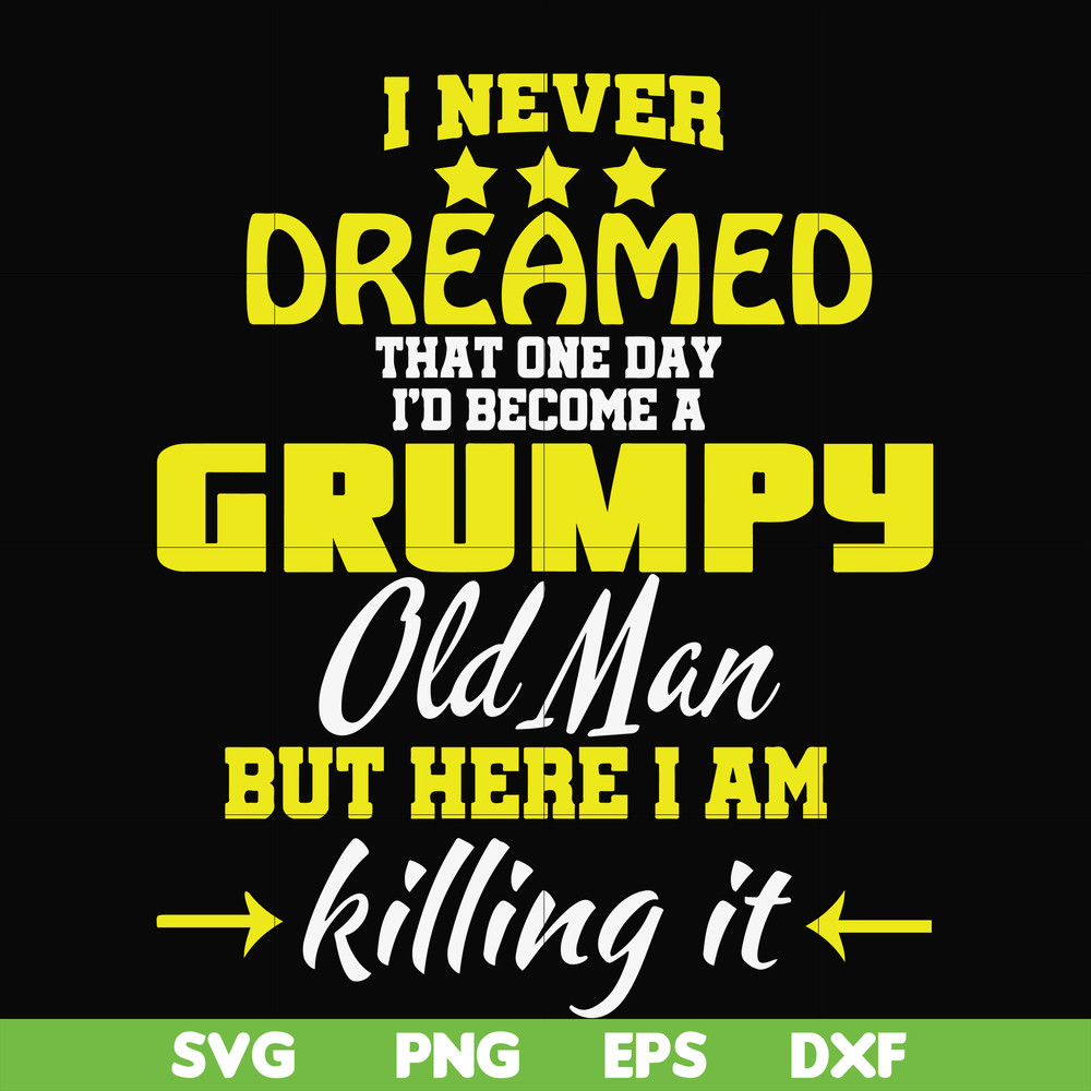FN000446-I never dreamed that one day I'd become a grumpy old man but here I am killing it and complaining all day long svg, png, dxf, eps file FN000446.jpg