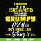 FN000446-I never dreamed that one day I'd become a grumpy old man but here I am killing it and complaining all day long svg, png, dxf, eps file FN000446.jpg
