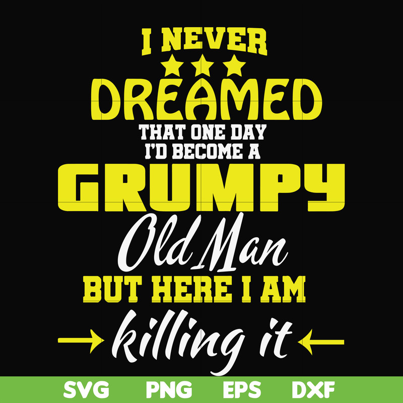 FN000446-I never dreamed that one day I'd become a grumpy old man but here I am killing it and complaining all day long svg, png, dxf, eps file FN000446.jpg