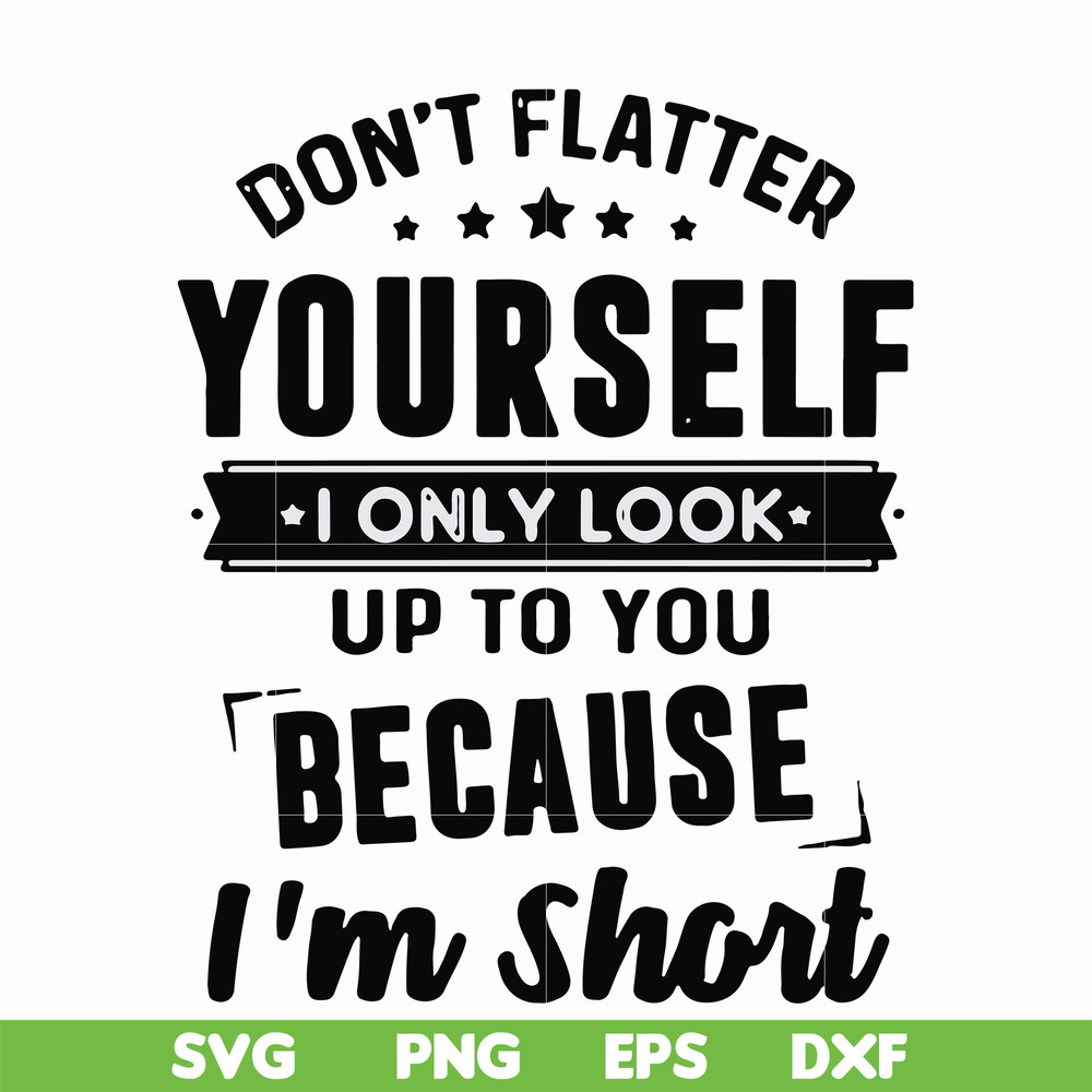 FN00046-Don't flatter yourself I only look up to you because I'm short svg, png, dxf, eps file FN00046.jpg