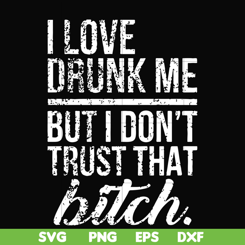 FN000508-I love drunk me but I don't trust that bitch svg, png, dxf, eps file FN000508.jpg