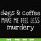 FN000398-Dogs & coffee make me feel less murdery svg, png, dxf, eps file FN000398.jpg