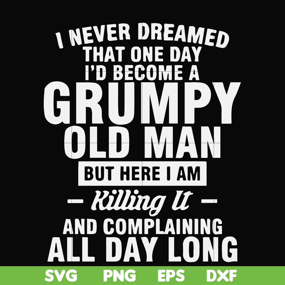 FN000444-I never dreamed that one day I'd become a grumpy old man but here I am killing it and complaining all day long svg, png, dxf, eps file FN000444.jpg