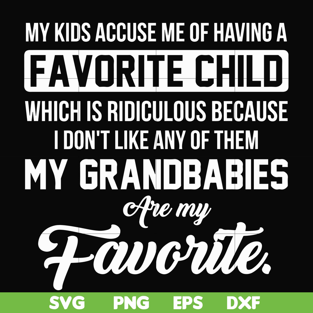 FN000452-My kids accuse me of having favorite child which is ridiculous because I don't like any of them my grandbabies are my favorite svg, png, dxf, eps file