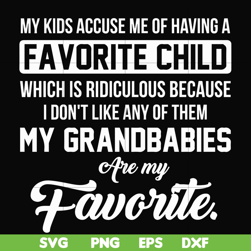 FN000452-My kids accuse me of having favorite child which is ridiculous because I don't like any of them my grandbabies are my favorite svg, png, dxf, eps file