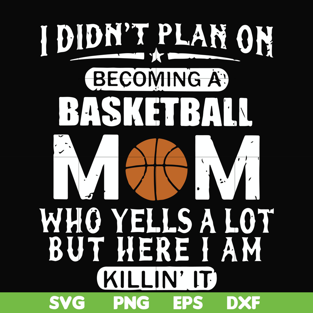 FN000462-I didn't plan on becoming a basketball mom who yells a lot but here I am killin' it svg, png, dxf, eps file FN000462.jpg