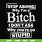 FN000463-Stop asking why I'm a bitch I don't ask why you're so stupid svg, png, dxf, eps file FN000463.jpg