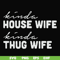 FN000784-Kinda house wife kinda thug wife svg, png, dxf, eps file FN000784.jpg