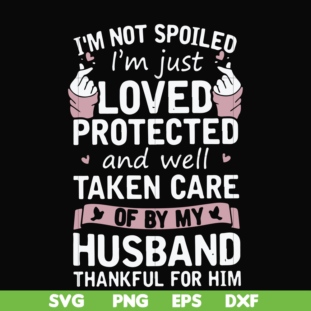 FN000794-I'm not spoiled I'm just loved protected and well taken care of by my husband thankful for him svg, png, dxf, eps file FN000794.jpg