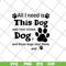 FN11062104-All i need is this dog svg, png, dxf, eps digital file FN11062104.jpg