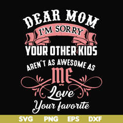 dear mom i'm sorry your other kids aren't as awesome as me love your favorite svg, png, dxf, eps file fn000109
