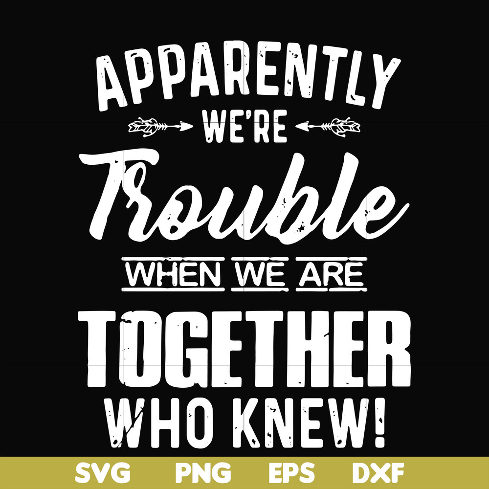 FN000110-Apparently we're trouble when we are together who knew svg, png, dxf, eps file FN000110.jpg