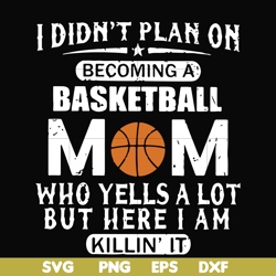i didn't plan on becoming a basketball mom who yells a lot but here i am killin' it svg, png, dxf, eps file fn000217