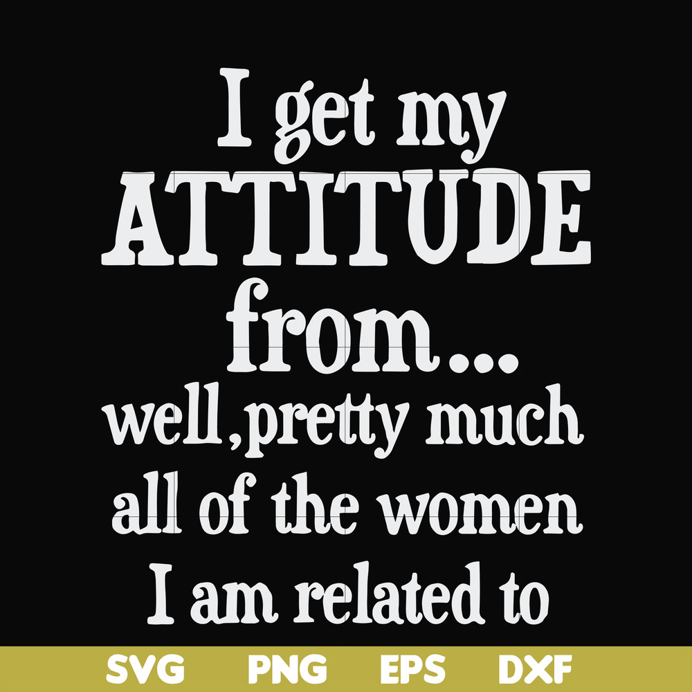 FN000277-I get my attitude from well pretty much all of the women I am related to svg, png, dxf, eps file FN000277.jpg