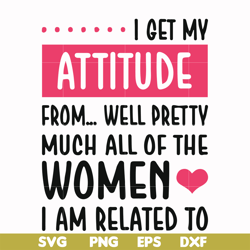 i get my attitude from well pretty much all of the women i am related to svg, png, dxf, eps file fn000278