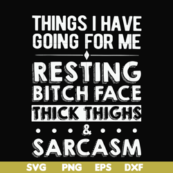 things i have going for me resting bitch face thick thighs sarcasm svg, png, dxf, eps file fn000303