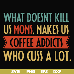 what doesnt kill us mom makes us coffee addicts who cuss a lot svg, png, dxf, eps file fn000312