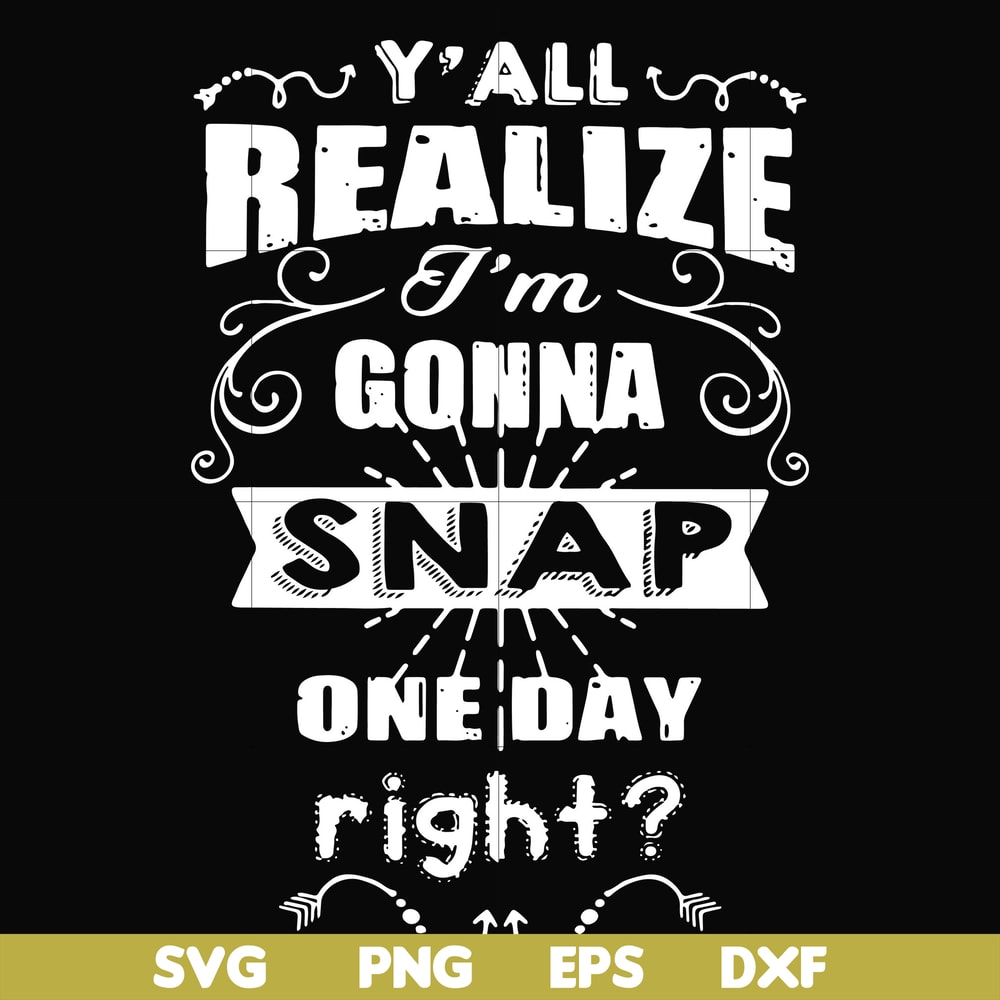 FN000314-Y'all realize I'm gonna snap one day right svg, png, dxf, eps file FN000314.jpg