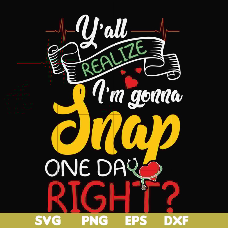 FN000315-Y'all realize I'm gonna snap one day right svg, png, dxf, eps file FN000315.jpg