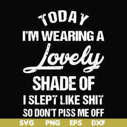 today i'm wearing a lovely shade of i slept like shit so don't piss me off svg, png, dxf, eps file fn000341