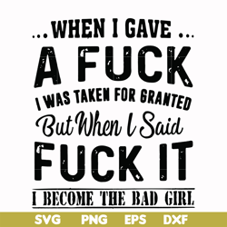 when i gave a fuck i was taken for granted but when i said fuck it i become the bad girl svg, png, dxf, eps file fn00035