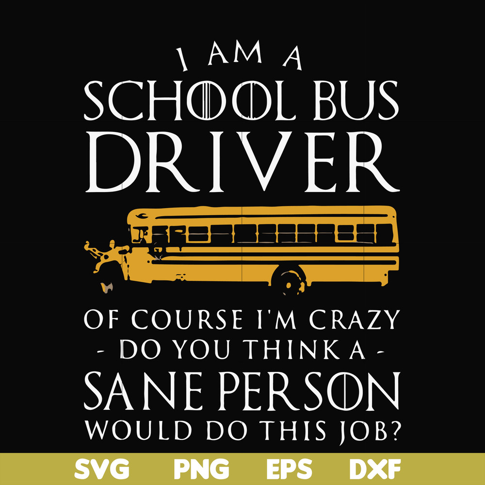 FN000363-I am a school bus driver of course i'm crazy do you think a sane person would do this job svg, png, dxf, eps file FN000363.jpg