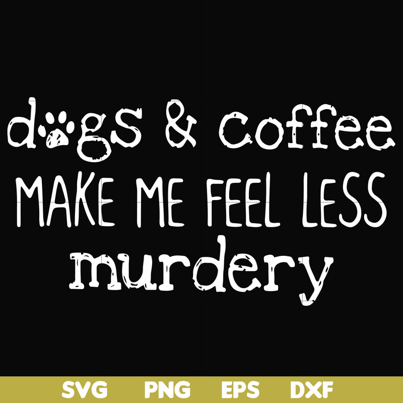 FN000398-Dogs & coffee make me feel less murdery svg, png, dxf, eps file FN000398.jpg
