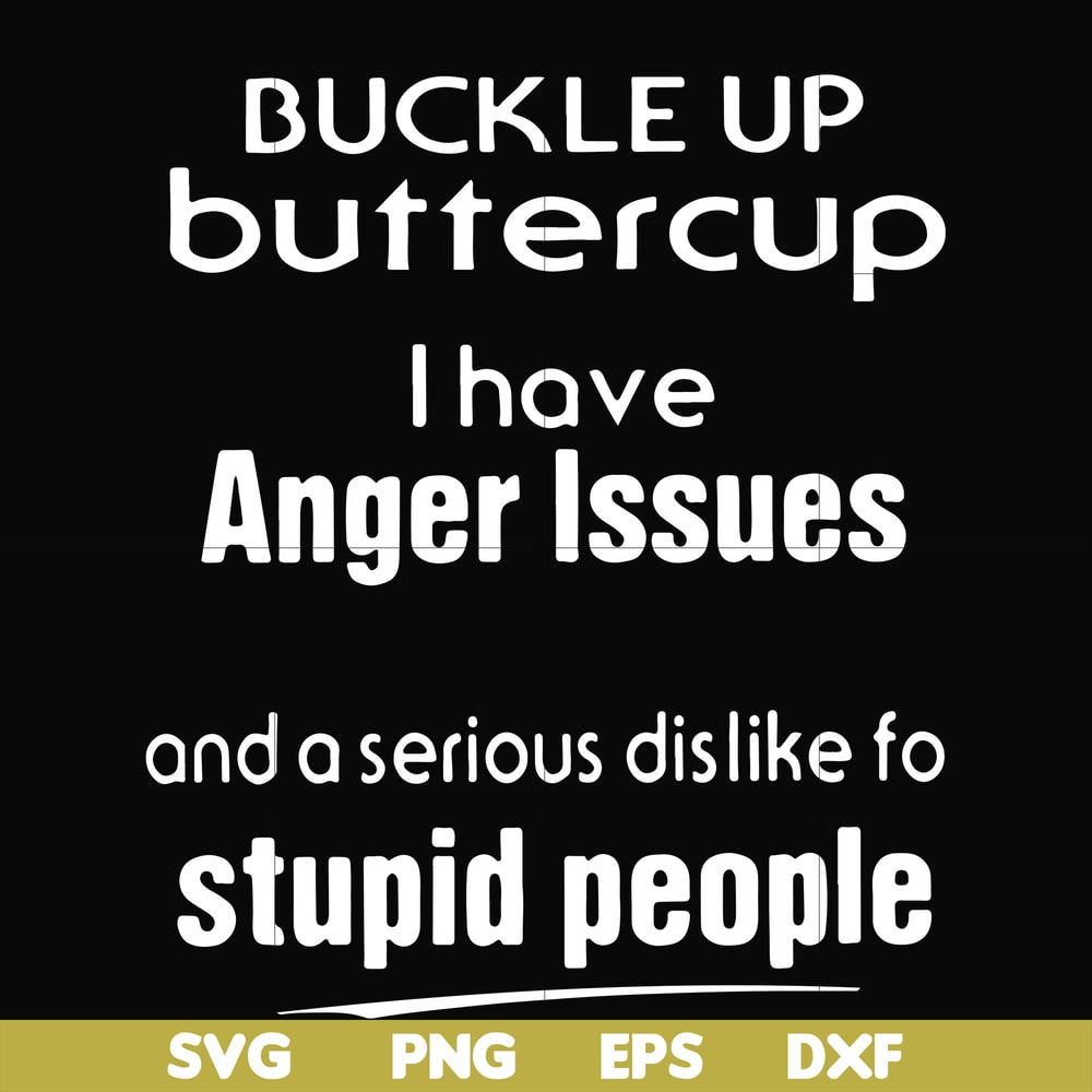 FN000454-Buckle up buttercup I have anger issues and a serious dislike to stupid people svg, png, dxf, eps file FN000454.jpg