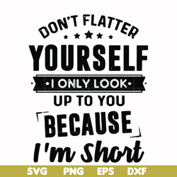don't flatter yourself i only look up to you because i'm short svg, png, dxf, eps file fn00046
