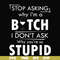 FN000464-Stop asking why I'm a bitch I don't ask why you're so stupid svg, png, dxf, eps file FN000464.jpg