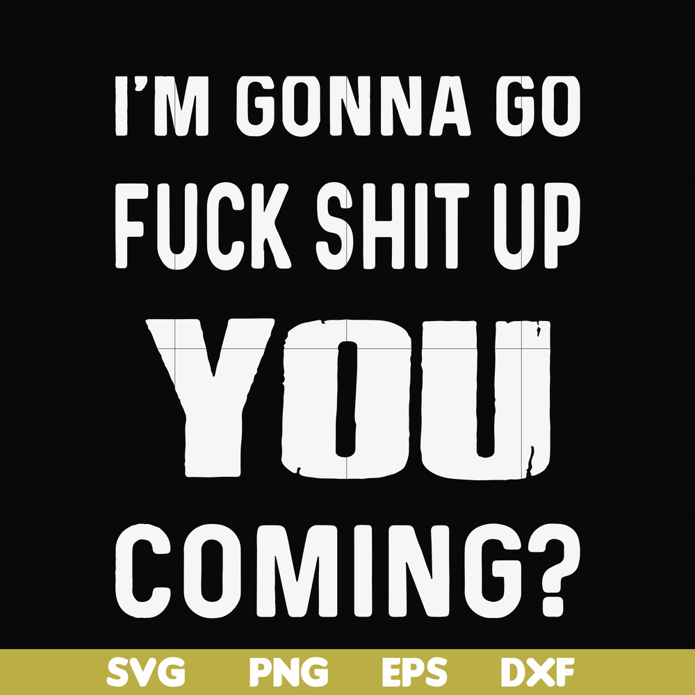 FN000469-I'm gonna go fuck shit up you coming svg, png, dxf, eps file FN000469.jpg