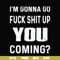 FN000469-I'm gonna go fuck shit up you coming svg, png, dxf, eps file FN000469.jpg