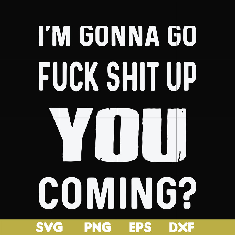 FN000469-I'm gonna go fuck shit up you coming svg, png, dxf, eps file FN000469.jpg