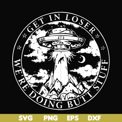 get in loser we're doing butt stuff svg, png, dxf, eps file fn000496