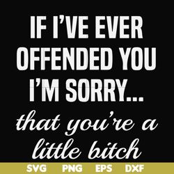 if i've ever offended you i'm sorry that you're a little bitch svg, png, dxf, eps file fn000505