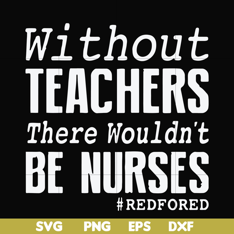 FN000530-Without teachers we wouldn't be nurses #redfored svg, png, dxf, eps file FN000530.jpg