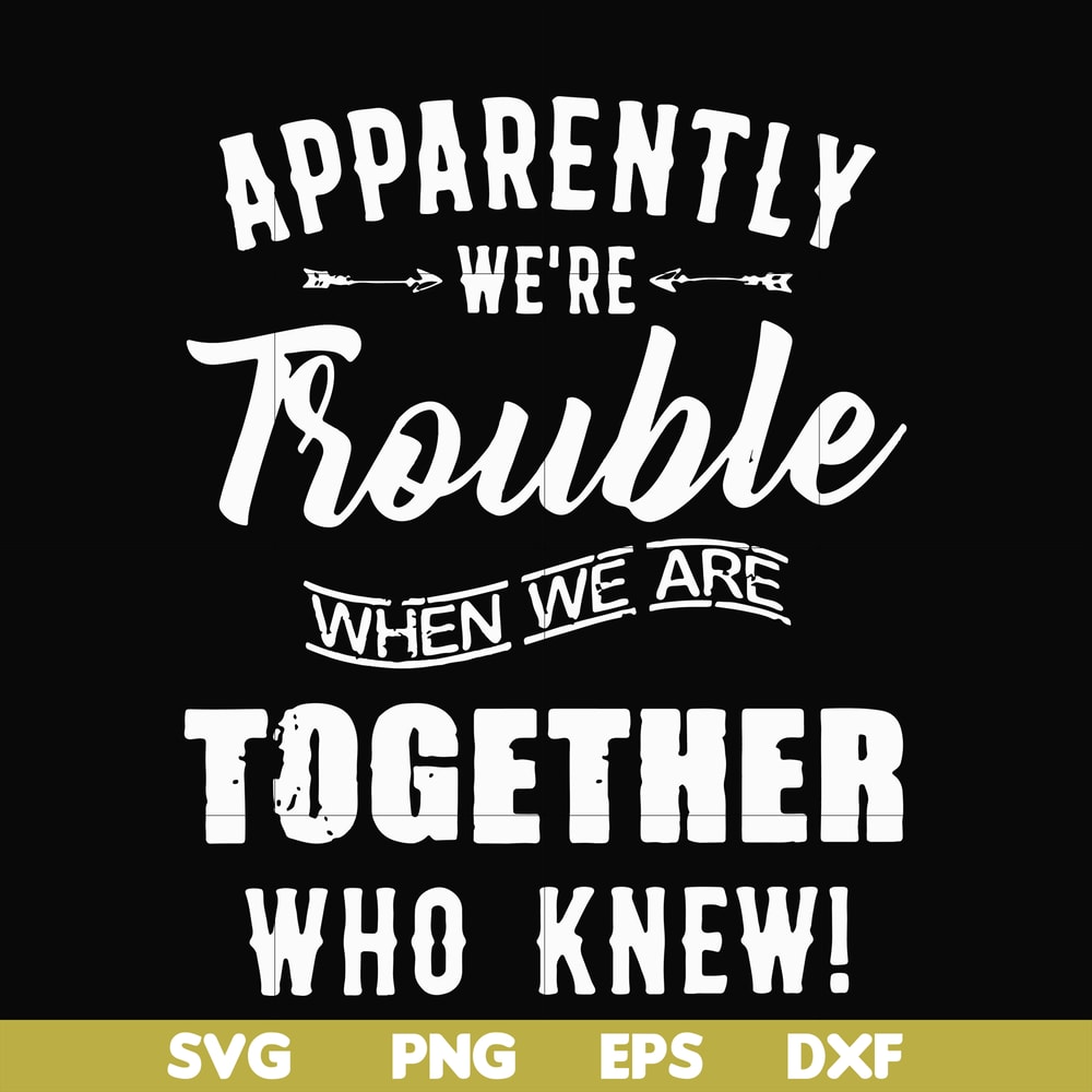FN00054-Apparently we're trouble when we are together who knew svg, png, dxf, eps file FN00054.jpg