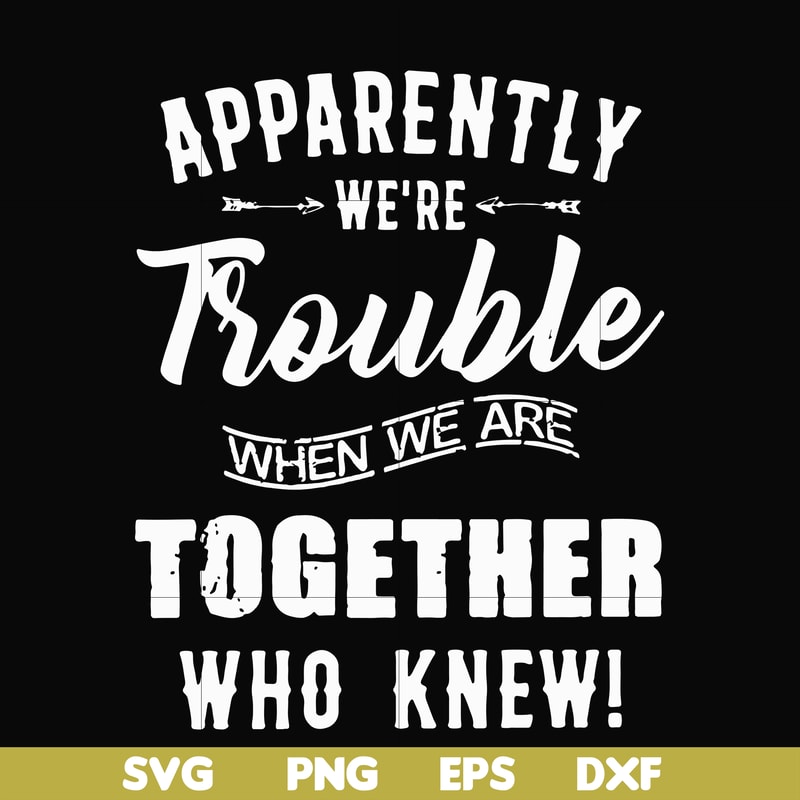 FN00054-Apparently we're trouble when we are together who knew svg, png, dxf, eps file FN00054.jpg