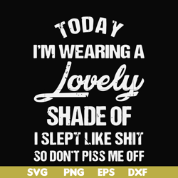 today i'm wearing a lovely shade of i slept like shit so don't piss me off svg, png, dxf, eps file fn000561