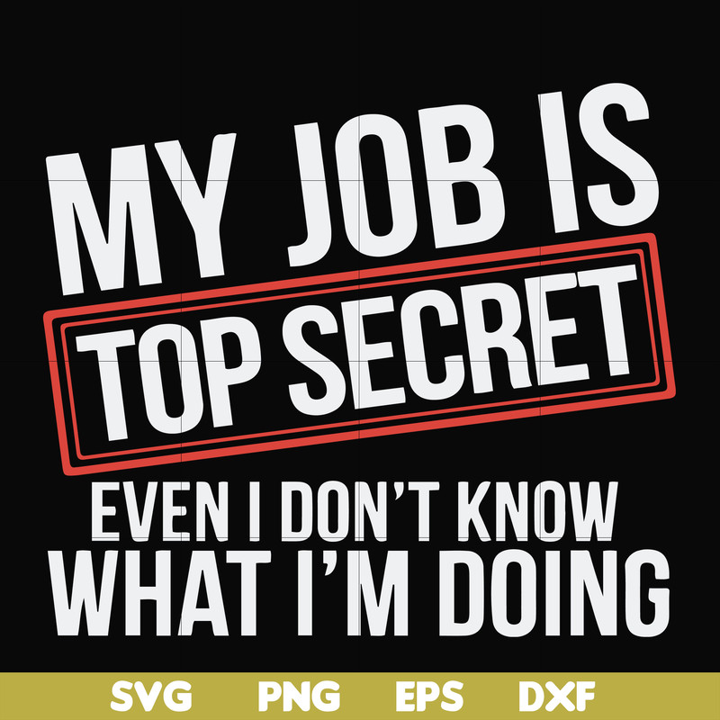 FN000604-My job is top secret even I don't know what I'm doing svg, png, dxf, eps file FN000604.jpg