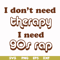 FN00063-I don't need therapy I need gos rap svg, png, dxf, eps file FN00063.jpg