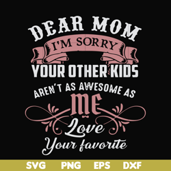 dear mom i'm sorry your other kids aren't as awesome as me love your favorite svg, png, dxf, eps file fn000632
