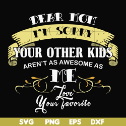 dear mom i'm sorry your other kids aren't as awesome as me love your favorite svg, png, dxf, eps file fn000633