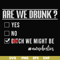 are we drunk yes no bitch we might be nursebesties svg, png, dxf, eps file fn000678