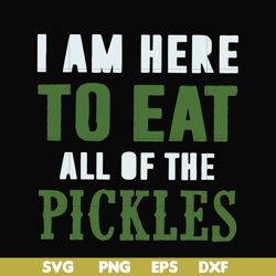 i am here to eat all of the pickles svg, png, dxf, eps file fn00074