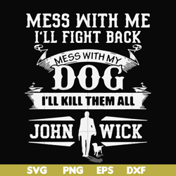 mess with me i'll fight back mess with my dog i'll kill them all john wick svg, png, dxf, eps file fn000747