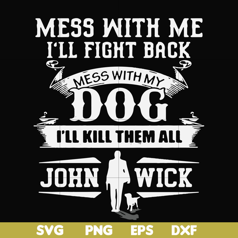 FN000747-Mess with me I'll fight back mess with my dog I'll kill them all John Wick svg, png, dxf, eps file FN000747.jpg